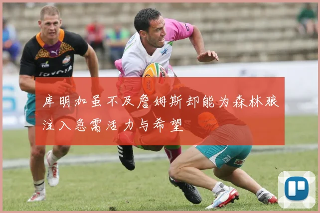 库明加虽不及詹姆斯却能为森林狼注入急需活力与希望